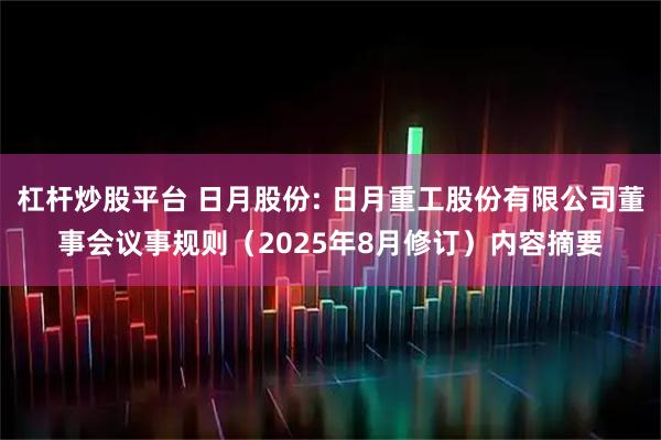 杠杆炒股平台 日月股份: 日月重工股份有限公司董事会议事规则（2025年8月修订）内容摘要