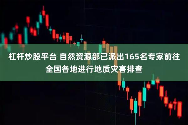 杠杆炒股平台 自然资源部已派出165名专家前往全国各地进行地质灾害排查