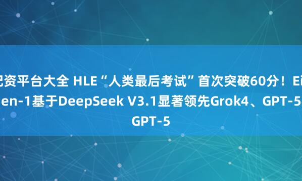 配资平台大全 HLE“人类最后考试”首次突破60分！Eigen-1基于DeepSeek V3.1显著领先Grok4、GPT-5