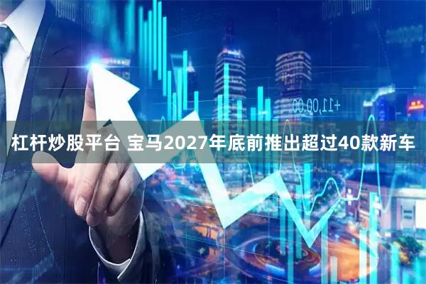 杠杆炒股平台 宝马2027年底前推出超过40款新车