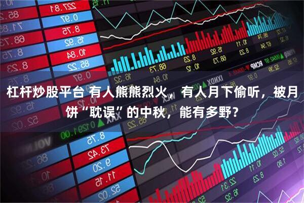 杠杆炒股平台 有人熊熊烈火，有人月下偷听，被月饼“耽误”的中秋，能有多野？